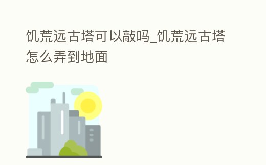 饑荒遠古塔可以敲嗎_饑荒遠古塔怎么弄到地面