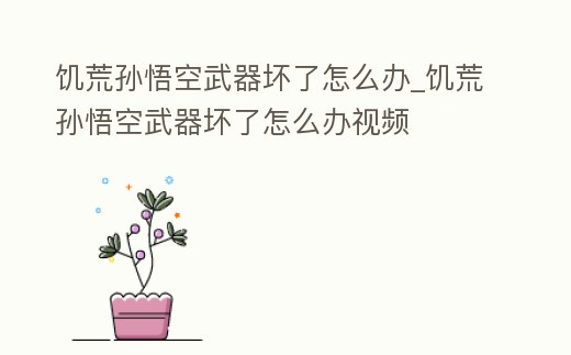 饑荒孫悟空武器壞了怎么辦_饑荒孫悟空武器壞了怎么辦視頻