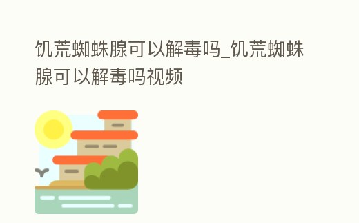 饑荒蜘蛛腺可以解毒嗎_饑荒蜘蛛腺可以解毒嗎視頻