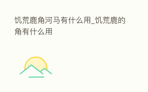 饑荒鹿角河馬有什么用_饑荒鹿的角有什么用