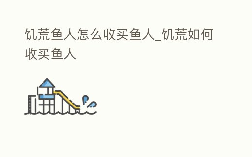 饑荒魚人怎么收買魚人_饑荒如何收買魚人