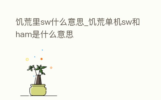 饑荒里sw什么意思_饑荒單機sw和ham是什么意思