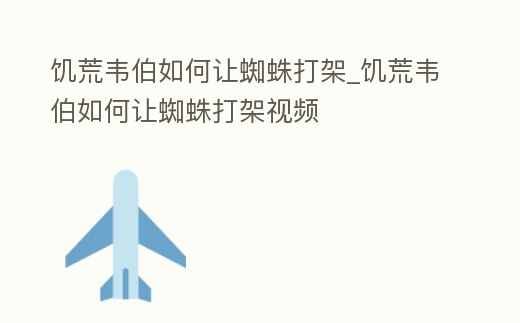 饑荒韋伯如何讓蜘蛛打架_饑荒韋伯如何讓蜘蛛打架視頻