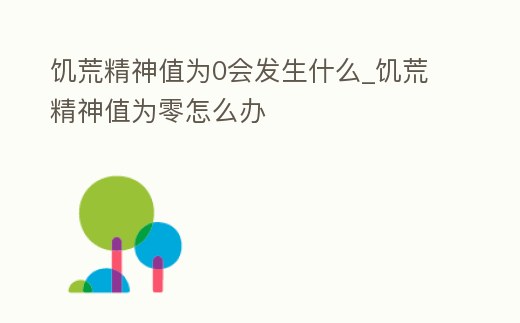 饑荒精神值為0會發生什么_饑荒精神值為零怎么辦