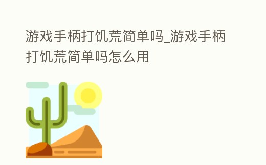 游戲手柄打饑荒簡單嗎_游戲手柄打饑荒簡單嗎怎么用
