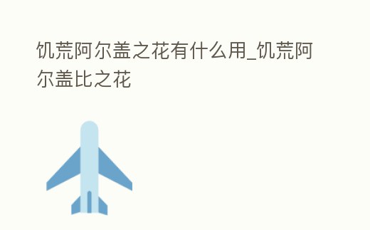 饑荒阿爾蓋之花有什么用_饑荒阿爾蓋比之花