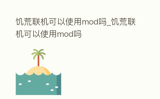 饑荒聯機可以使用mod嗎_饑荒聯機可以使用mod嗎