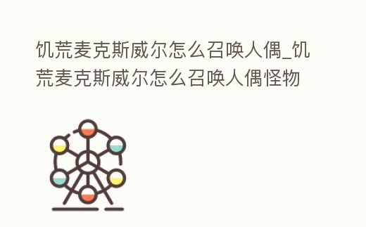 饑荒麥克斯威爾怎么召喚人偶_饑荒麥克斯威爾怎么召喚人偶怪物