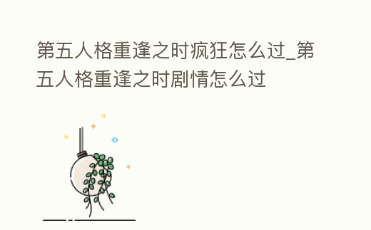 第五人格重逢之時(shí)瘋狂怎么過_第五人格重逢之時(shí)劇情怎么過