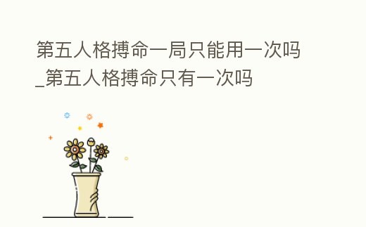第五人格搏命一局只能用一次嗎_第五人格搏命只有一次嗎