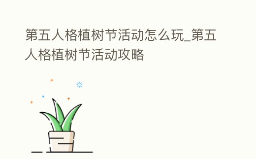 第五人格植樹節活動怎么玩_第五人格植樹節活動攻略