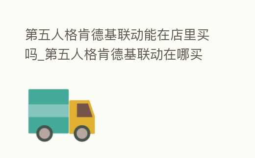 第五人格肯德基聯動能在店里買嗎_第五人格肯德基聯動在哪買