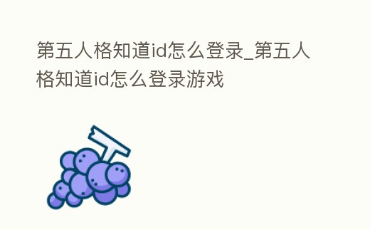 第五人格知道id怎么登錄_第五人格知道id怎么登錄游戲