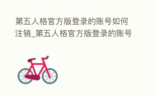 第五人格官方版登錄的賬號如何注銷_第五人格官方版登錄的賬號如何注銷