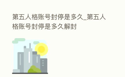第五人格賬號封停是多久_第五人格賬號封停是多久解封