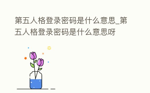 第五人格登錄密碼是什么意思_第五人格登錄密碼是什么意思呀