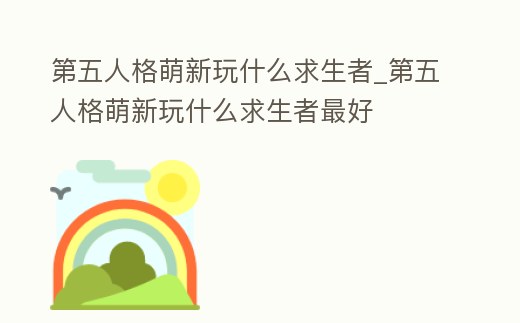 第五人格萌新玩什么求生者_(dá)第五人格萌新玩什么求生者最好