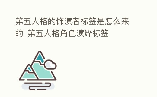 第五人格的飾演者標簽是怎么來的_第五人格角色演繹標簽