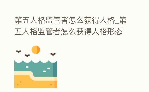 第五人格監管者怎么獲得人格_第五人格監管者怎么獲得人格形態