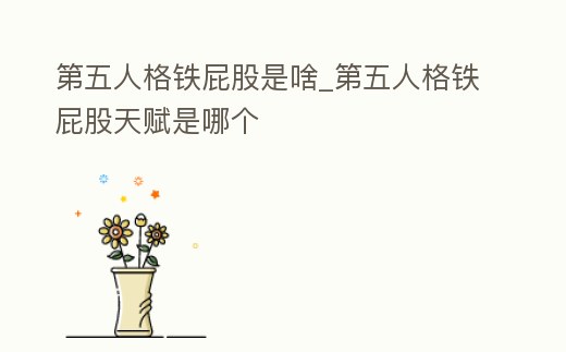 第五人格鐵屁股是啥_第五人格鐵屁股天賦是哪個