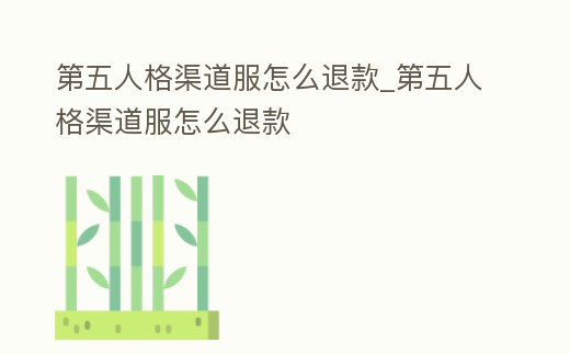 第五人格渠道服怎么退款_第五人格渠道服怎么退款