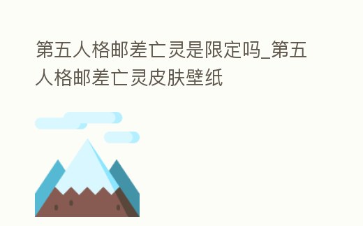 第五人格郵差亡靈是限定嗎_第五人格郵差亡靈皮膚壁紙