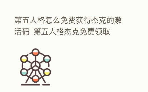 第五人格怎么免費獲得杰克的激活碼_第五人格杰克免費領取
