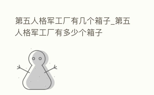 第五人格軍工廠有幾個箱子_第五人格軍工廠有多少個箱子