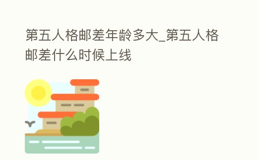 第五人格郵差年齡多大_第五人格郵差什么時候上線