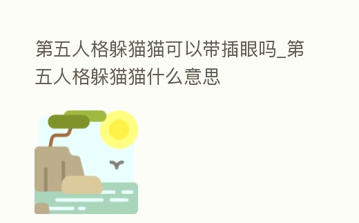 第五人格躲貓貓可以帶插眼嗎_第五人格躲貓貓什么意思