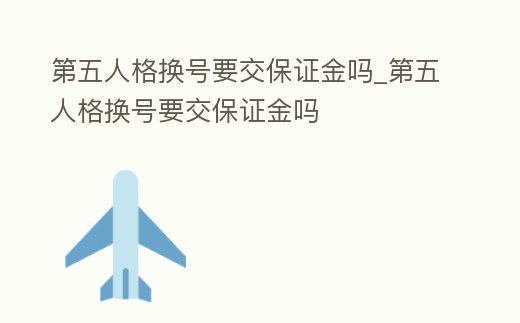 第五人格換號要交保證金嗎_第五人格換號要交保證金嗎