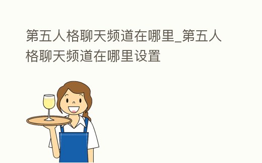 第五人格聊天頻道在哪里_第五人格聊天頻道在哪里設(shè)置