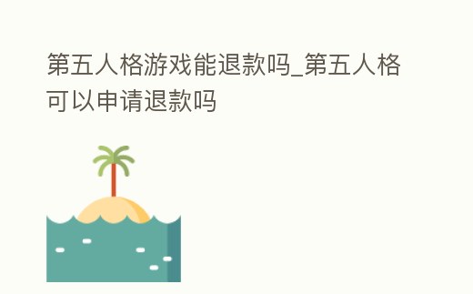 第五人格游戲能退款嗎_第五人格可以申請退款嗎