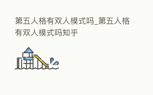 第五人格有雙人模式嗎_第五人格有雙人模式嗎知乎
