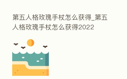 第五人格玫瑰手杖怎么獲得_第五人格玫瑰手杖怎么獲得2022
