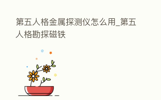 第五人格金屬探測儀怎么用_第五人格勘探磁鐵