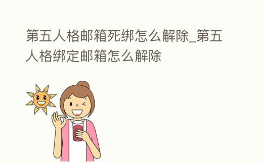 第五人格郵箱死綁怎么解除_第五人格綁定郵箱怎么解除