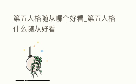 第五人格隨從哪個好看_第五人格什么隨從好看