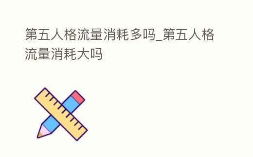 第五人格流量消耗多嗎_第五人格流量消耗大嗎