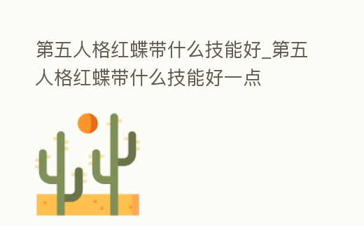 第五人格紅蝶帶什么技能好_第五人格紅蝶帶什么技能好一點