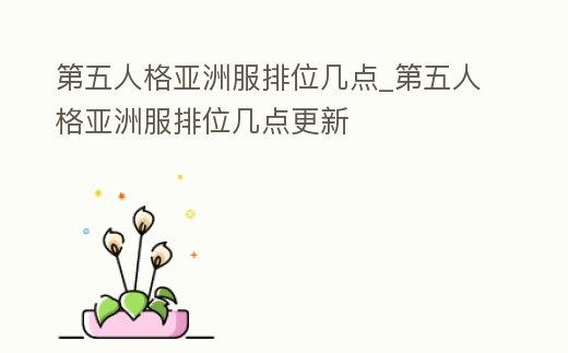 第五人格亞洲服排位幾點_第五人格亞洲服排位幾點更新