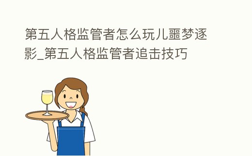 第五人格監管者怎么玩兒噩夢逐影_第五人格監管者追擊技巧