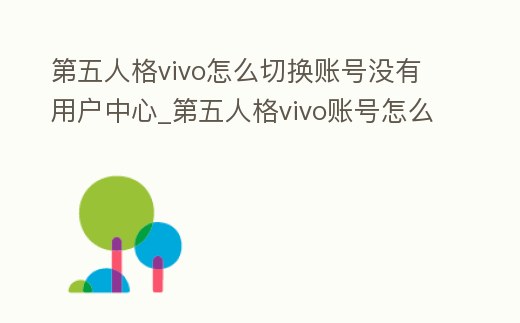 第五人格vivo怎么切換賬號沒有用戶中心_第五人格vivo賬號怎么換個手機號