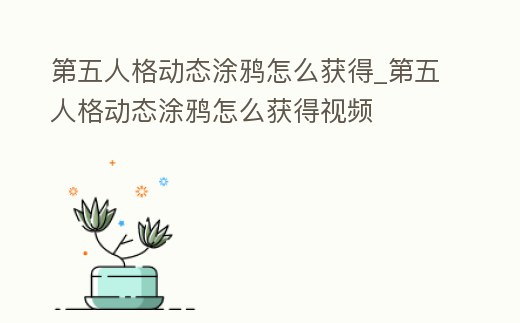 第五人格動態涂鴉怎么獲得_第五人格動態涂鴉怎么獲得視頻