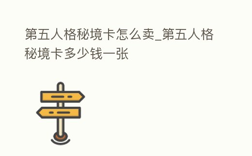 第五人格秘境卡怎么賣_第五人格秘境卡多少錢一張