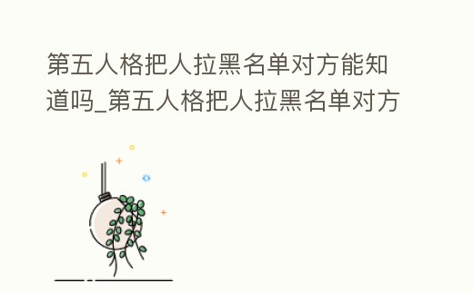 第五人格把人拉黑名單對方能知道嗎_第五人格把人拉黑名單對方能知道嗎安卓