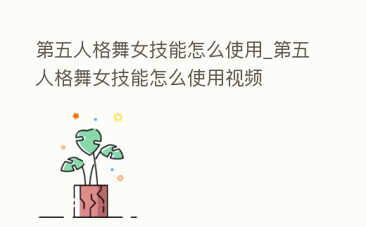 第五人格舞女技能怎么使用_第五人格舞女技能怎么使用視頻