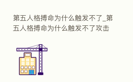 第五人格搏命為什么觸發不了_第五人格搏命為什么觸發不了攻擊