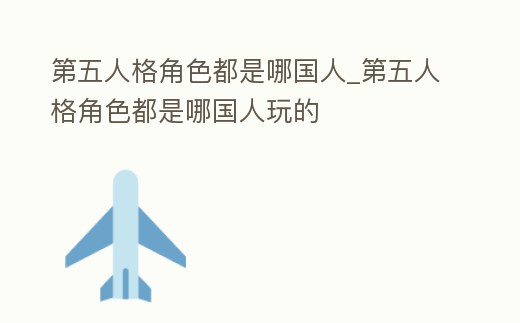 第五人格角色都是哪國人_第五人格角色都是哪國人玩的