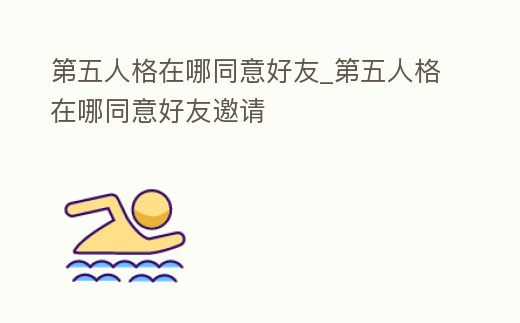 第五人格在哪同意好友_第五人格在哪同意好友邀請